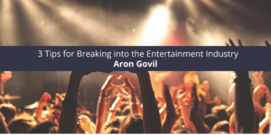 Aron Govil: 3 Tips for Breaking into the Entertainment Industry